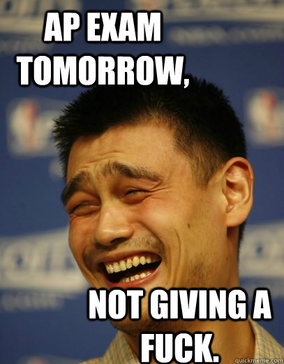 AP Exam Tomorrow, Not giving a fuck.  Yao Ming