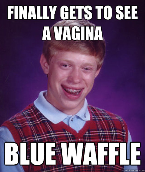 FINALLY gets to see a vagina  blue waffle   Bad Luck Brian