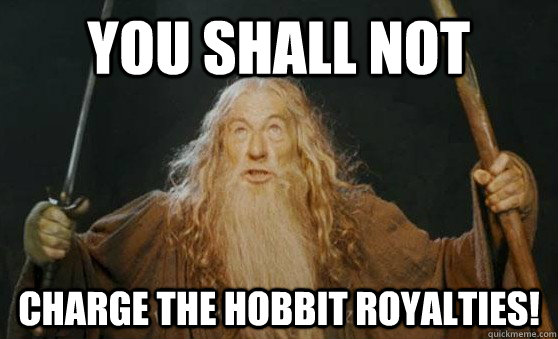 You shall not charge the hobbit royalties! - You shall not charge the hobbit royalties!  Gandalf