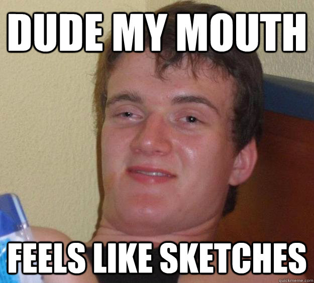 dude my mouth feels like sketches  10 Guy