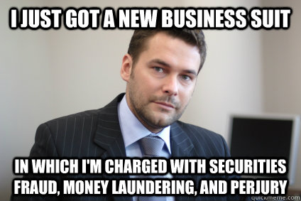 I just got a new business suit in which i'm charged with securities fraud, money laundering, and perjury - I just got a new business suit in which i'm charged with securities fraud, money laundering, and perjury  Misc