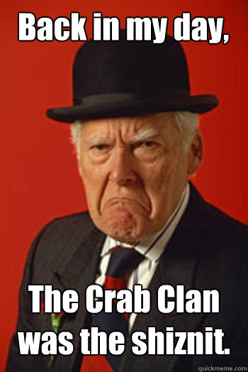 Back in my day, The Crab Clan was the shiznit.  - Back in my day, The Crab Clan was the shiznit.   Pissed old guy