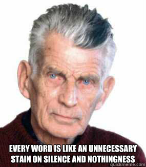  
Every word is like an unnecessary stain on silence and nothingness  Samuel Beckett