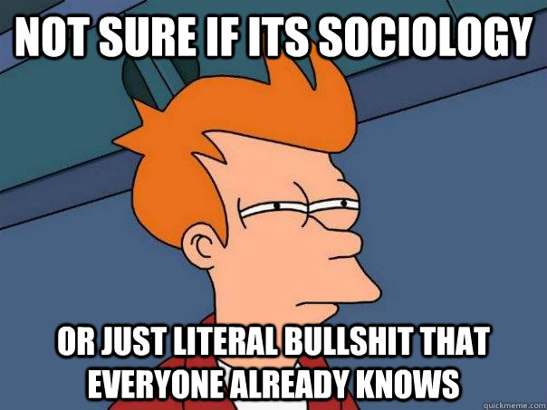 Not sure if its sociology Or just literal bullshit that everyone already knows - Not sure if its sociology Or just literal bullshit that everyone already knows  Futurama Fry