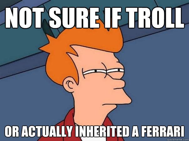 Not sure if troll Or actually inherited a ferrari  Futurama Fry