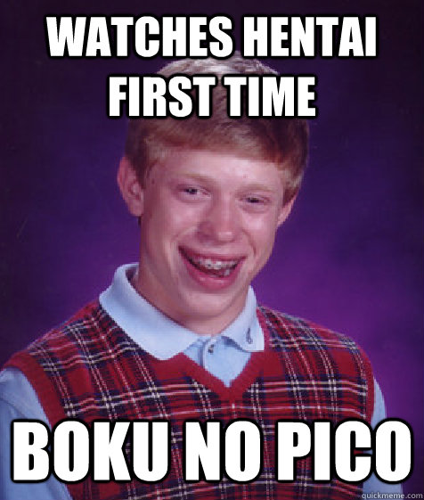 watches hentai first time boku no pico  Bad Luck Brian