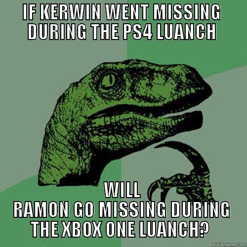 XBOX  - IF KERWIN WENT MISSING DURING THE PS4 LUANCH WILL RAMON GO MISSING DURING THE XBOX ONE LAUNCH?  Philosoraptor