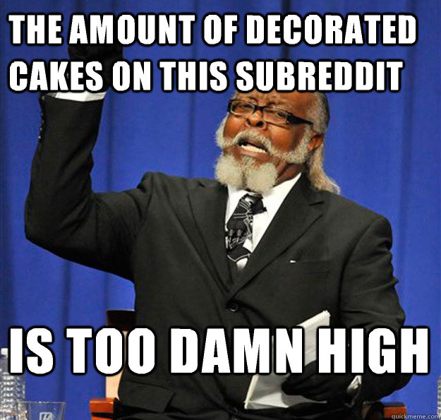 The amount of decorated cakes on this subreddit Is too damn high  Jimmy McMillan