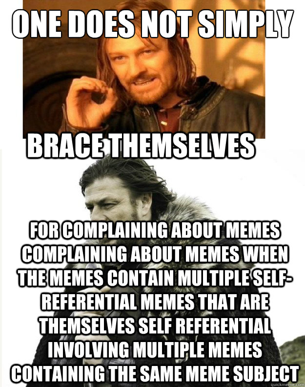 One Does not simply for complaining about memes complaining about memes when the memes contain multiple self-referential memes that are themselves self referential involving multiple memes containing the same meme subject Brace Themselves - One Does not simply for complaining about memes complaining about memes when the memes contain multiple self-referential memes that are themselves self referential involving multiple memes containing the same meme subject Brace Themselves  Double Sean Bean