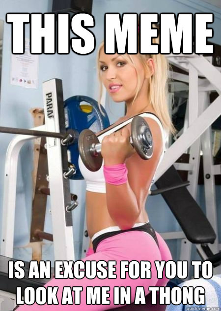 This meme is an excuse for you to look at me in a thong  