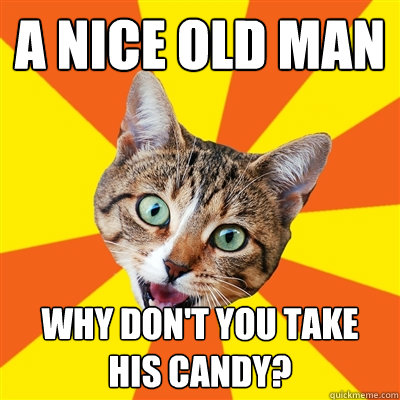 A nice old man why don't you take his candy?  Bad Advice Cat