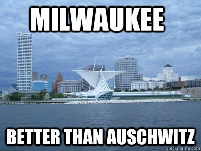 Milwaukee Better Than Auschwitz  Positive Milwaukee