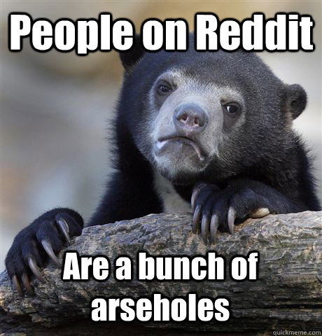 People on Reddit Are a bunch of arseholes  Confession Bear