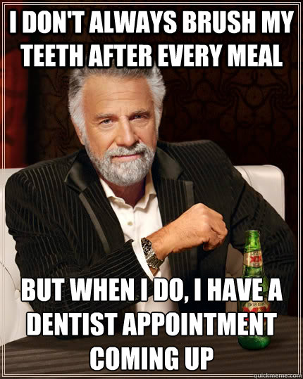 I don't always brush my teeth after every meal but when I do, I have a dentist appointment coming up  The Most Interesting Man In The World