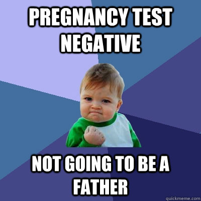 Pregnancy test negative not going to be a father - Pregnancy test negative not going to be a father  Success Kid