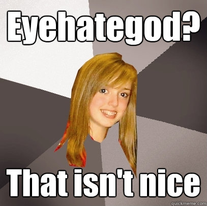 Eyehategod? That isn't nice  Musically Oblivious 8th Grader