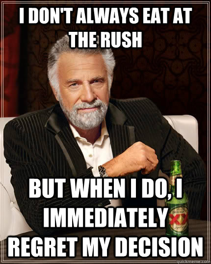 I don't always eat at the rush but when I do, I immediately regret my decision  The Most Interesting Man In The World