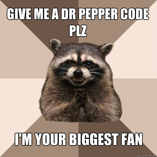 Give me a dr pepper code
plz I'm your biggest fan - Give me a dr pepper code
plz I'm your biggest fan  Evil Plotting Raccoon