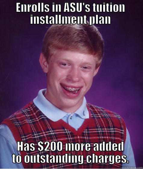 ENROLLS IN ASU'S TUITION INSTALLMENT PLAN HAS $200 MORE ADDED TO OUTSTANDING CHARGES. Bad Luck Brian