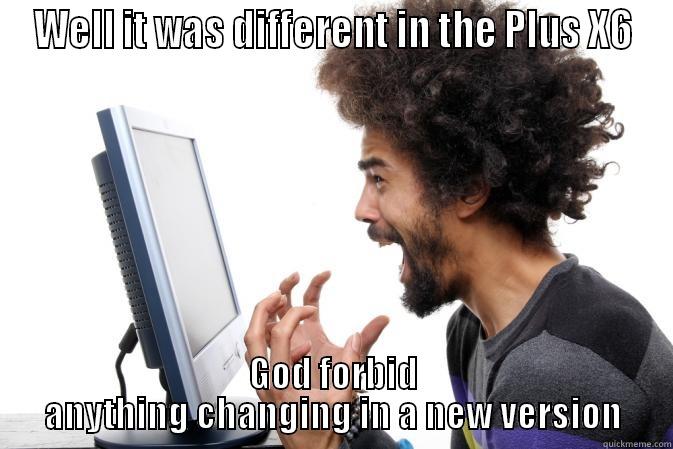 Serif meme lol - WELL IT WAS DIFFERENT IN THE PLUS X6 GOD FORBID ANYTHING CHANGING IN A NEW VERSION Misc