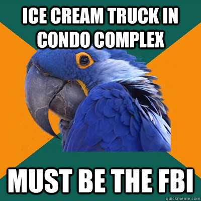 ice cream truck in condo complex Must be the FBI  Paranoid Parrot