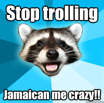 Stop trolling  Jamaican me crazy!! - Stop trolling  Jamaican me crazy!!  Lame Pun Coon