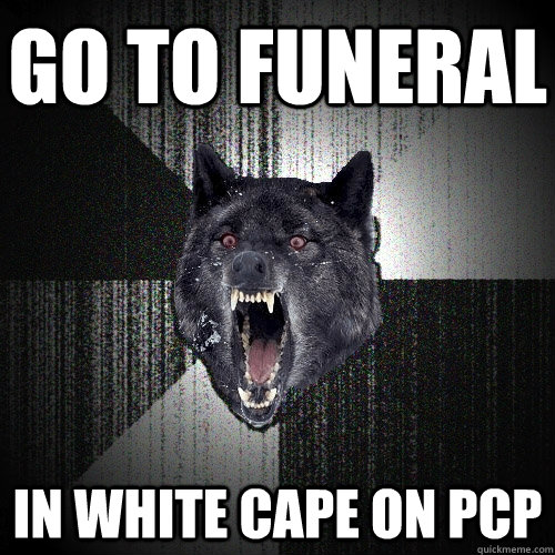 GO TO FUNERAL IN WHITE CAPE ON PCP - GO TO FUNERAL IN WHITE CAPE ON PCP  Insanity Wolf