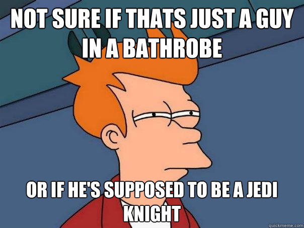 Not sure if thats just a guy in a bathrobe  Or if he's supposed to be a Jedi knight  Futurama Fry