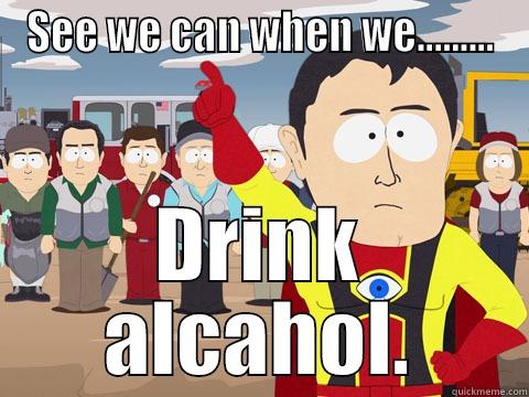 SEE WE CAN WHEN WE......... DRINK ALCAHOL. Captain Hindsight