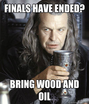 Finals have ended? bring wood and oil  