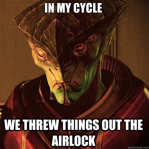 IN my cycle We threw things out the airlock  Condescending Javik