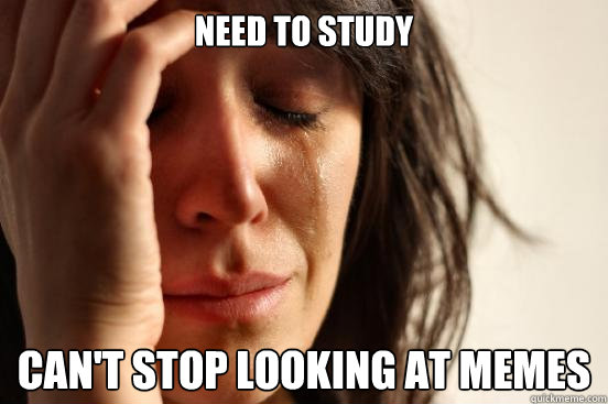 Need to study Can't stop looking at memes  First World Problems