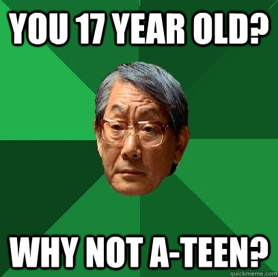 You 17 year old? why not a-teen? - You 17 year old? why not a-teen?  High Expectations Asian Father