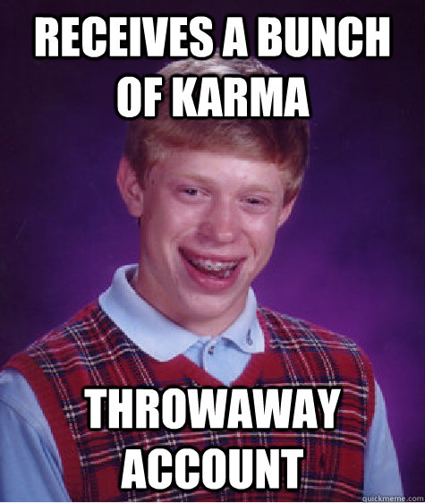 Receives a bunch of karma Throwaway account  Bad Luck Brian