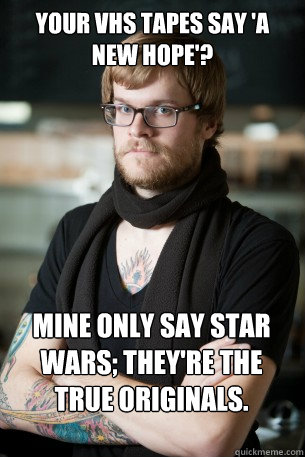 your vhs tapes say 'a new hope'? mine only say star wars; they're the true originals.  Hipster Barista