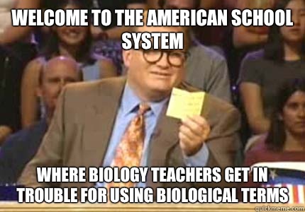 WELCOME TO The American School System  Where biology teachers get in trouble for using biological terms  Whose Line