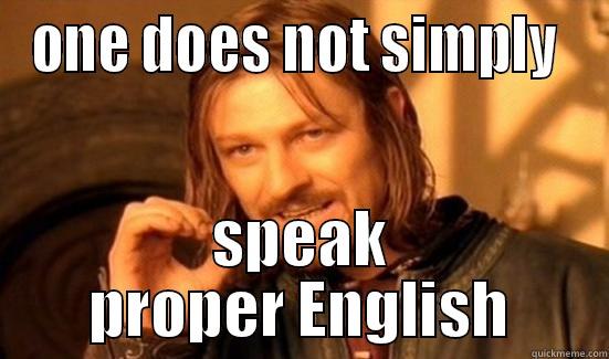 ONE DOES NOT SIMPLY  SPEAK PROPER ENGLISH Boromir