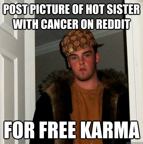 post picture of hot sister with cancer on reddit for free karma  Scumbag Steve