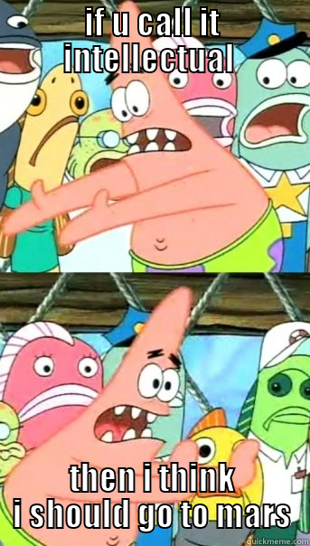 IF U CALL IT INTELLECTUAL  THEN I THINK I SHOULD GO TO MARS Push it somewhere else Patrick