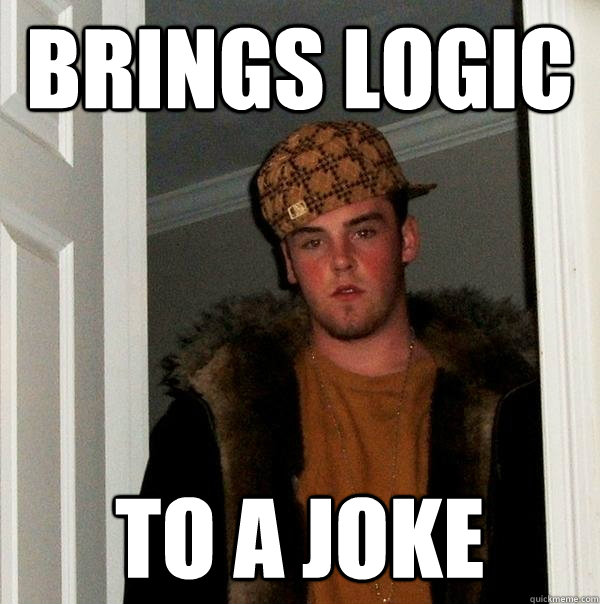 Brings logic to a joke  Scumbag Steve