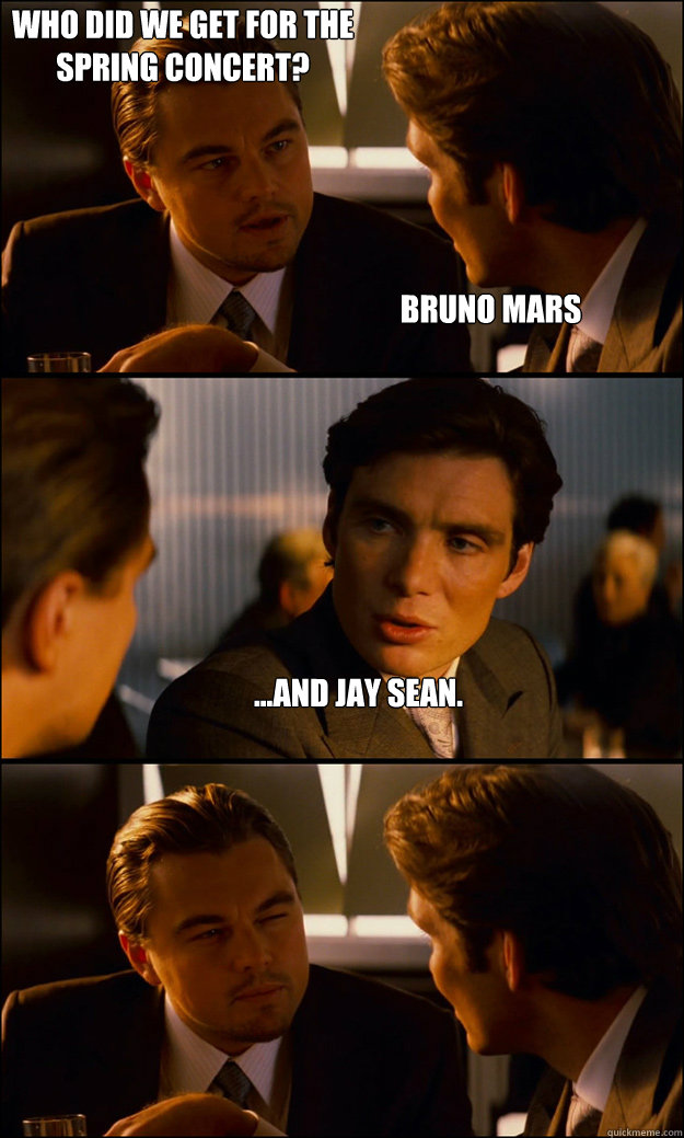 Bruno Mars ...And Jay Sean. who did we get for the spring concert?  Inception