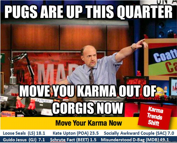 Pugs are up this quarter move you karma out of corgis now  Jim Kramer with updated ticker