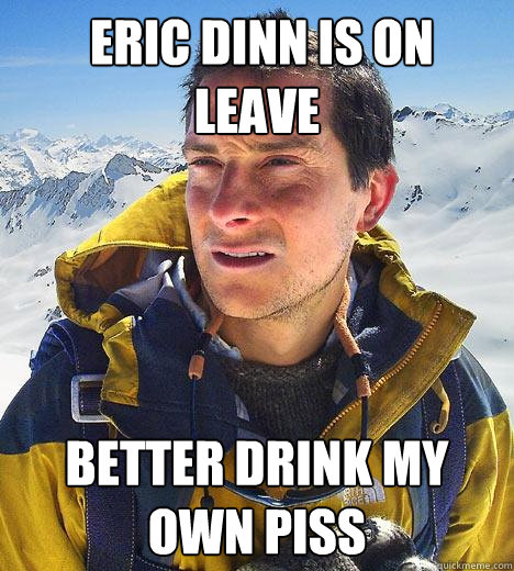  Eric Dinn is on leave Better drink my own piss  Bear Grylls