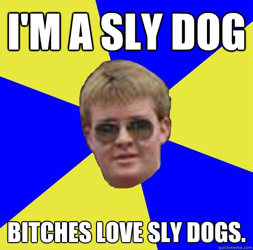 I'm a sly dog Bitches love sly dogs. - I'm a sly dog Bitches love sly dogs.  Sly Doug