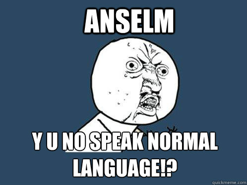 ANSELM Y U NO SPEAK NORMAL LANGUAGE!? - ANSELM Y U NO SPEAK NORMAL LANGUAGE!?  Y U No