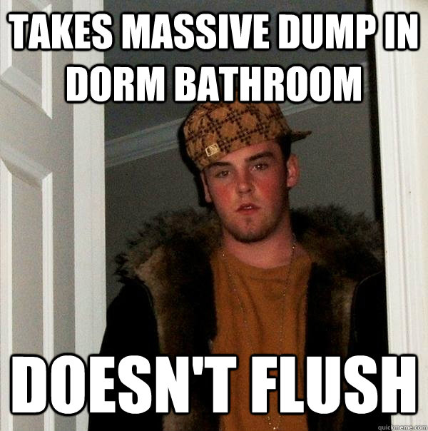 takes massive dump in Dorm bathroom  doesn't flush  Scumbag Steve