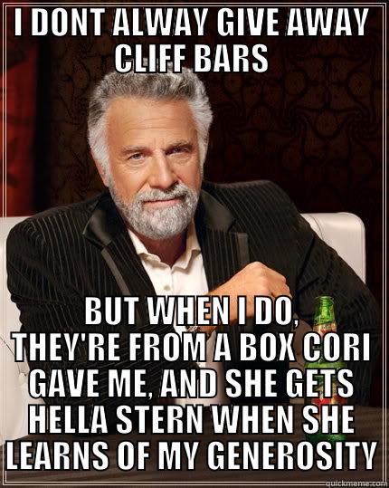 I DONT ALWAY GIVE AWAY CLIFF BARS BUT WHEN I DO, THEY'RE FROM A BOX CORI GAVE ME, AND SHE GETS HELLA STERN WHEN SHE LEARNS OF MY GENEROSITY The Most Interesting Man In The World