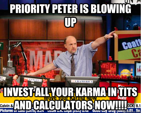 Priority peter is blowing up  Invest all your karma in tits and calculators now!!!!   Mad Karma with Jim Cramer