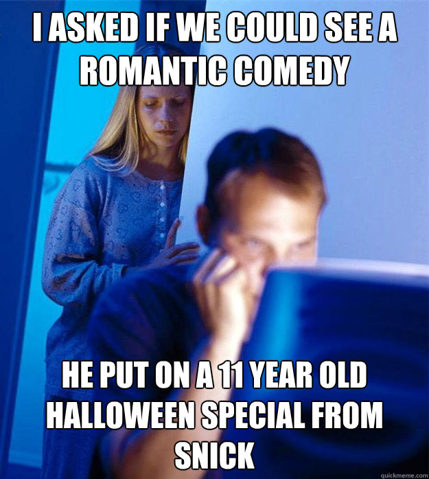 I asked if we could see a romantic comedy He put on a 11 year old Halloween special from Snick - I asked if we could see a romantic comedy He put on a 11 year old Halloween special from Snick  Redditors Wife