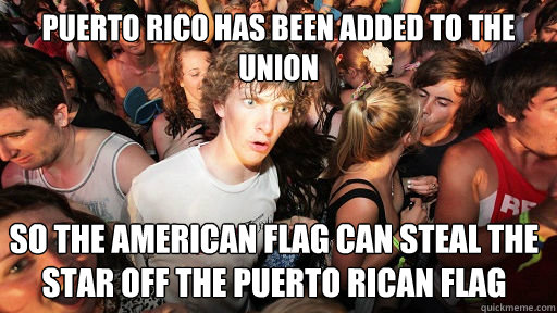 Puerto rico has been added to the union so the american flag can steal the star off the puerto rican flag - Puerto rico has been added to the union so the american flag can steal the star off the puerto rican flag  Sudden Clarity Clarence